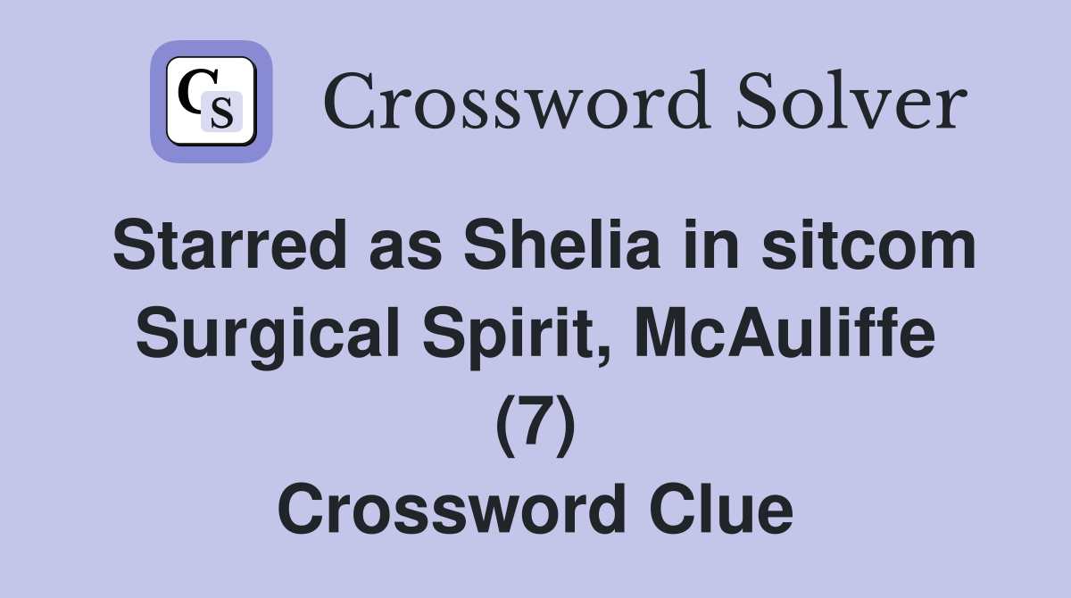 Starred as Shelia in Surgical Spirit, McAuIiffe (7) Crossword